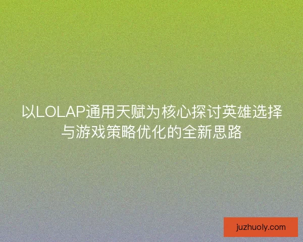 以LOLAP通用天赋为核心探讨英雄选择与游戏策略优化的全新思路
