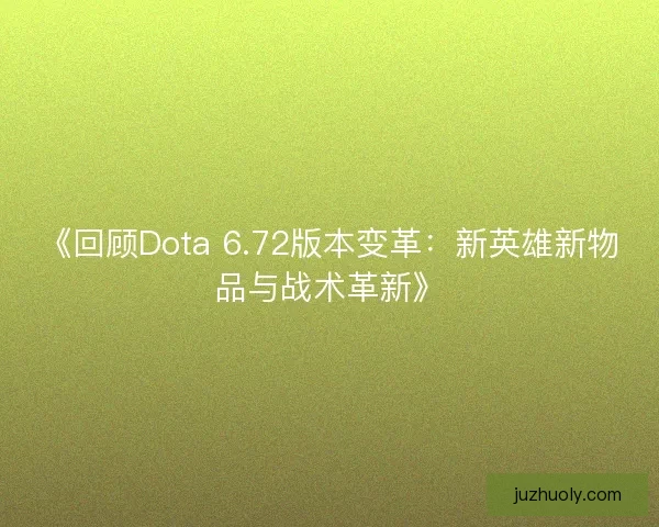 《回顾Dota 6.72版本变革：新英雄新物品与战术革新》