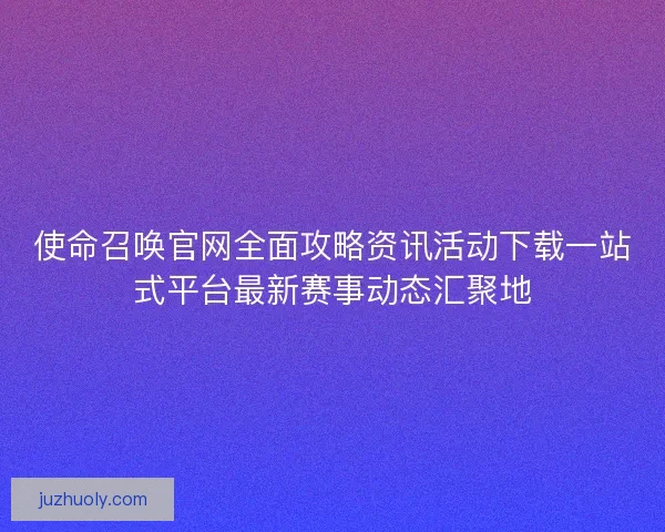 使命召唤官网全面攻略资讯活动下载一站式平台最新赛事动态汇聚地