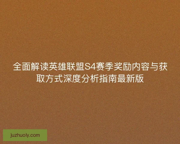 全面解读英雄联盟S4赛季奖励内容与获取方式深度分析指南最新版