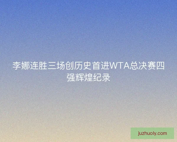 李娜连胜三场创历史首进WTA总决赛四强辉煌纪录