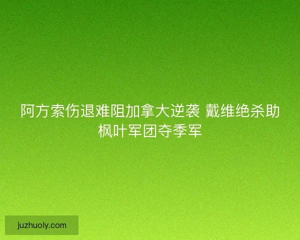 阿方索伤退难阻加拿大逆袭 戴维绝杀助枫叶军团夺季军